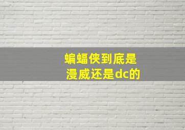 蝙蝠侠到底是漫威还是dc的