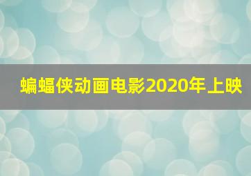 蝙蝠侠动画电影2020年上映