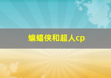 蝙蝠侠和超人cp