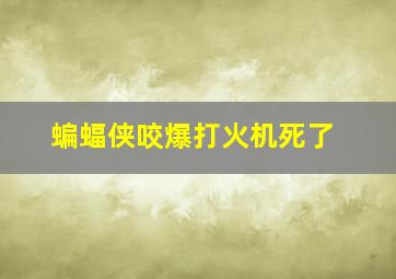 蝙蝠侠咬爆打火机死了