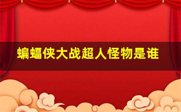 蝙蝠侠大战超人怪物是谁