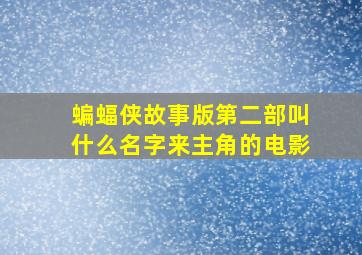 蝙蝠侠故事版第二部叫什么名字来主角的电影