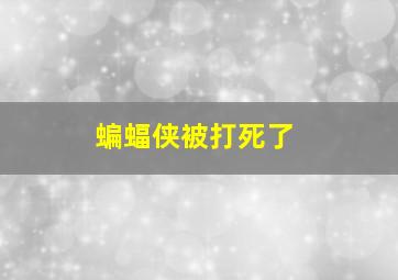 蝙蝠侠被打死了