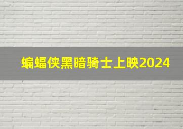 蝙蝠侠黑暗骑士上映2024