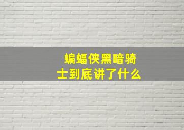 蝙蝠侠黑暗骑士到底讲了什么