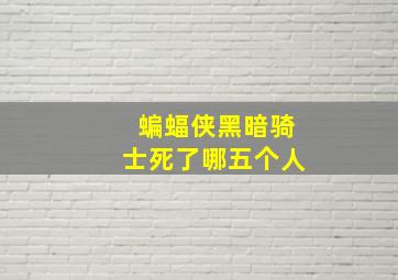 蝙蝠侠黑暗骑士死了哪五个人