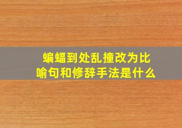 蝙蝠到处乱撞改为比喻句和修辞手法是什么