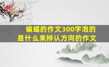 蝙蝠的作文300字泡的是什么来辨认方向的作文