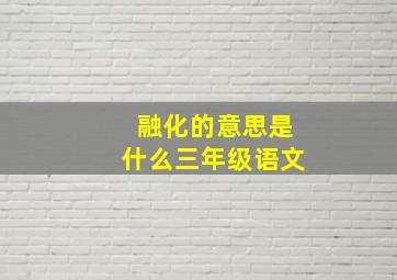 融化的意思是什么三年级语文