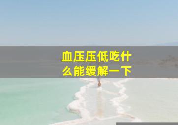 血压压低吃什么能缓解一下