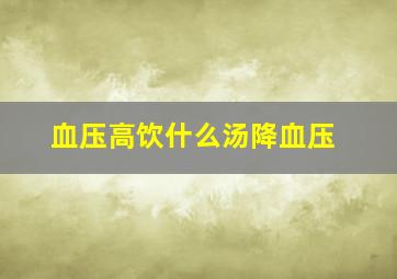 血压高饮什么汤降血压