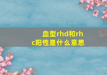 血型rhd和rhc阳性是什么意思