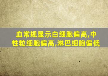 血常规显示白细胞偏高,中性粒细胞偏高,淋巴细胞偏低