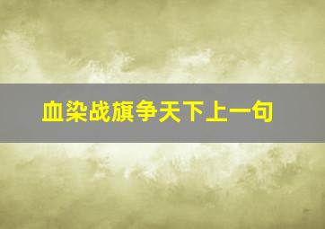 血染战旗争天下上一句