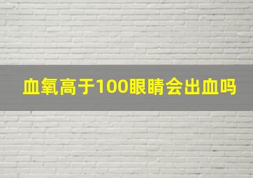 血氧高于100眼睛会出血吗