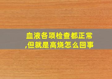 血液各项检查都正常,但就是高烧怎么回事