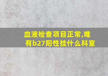 血液检查项目正常,唯有b27阳性挂什么科室