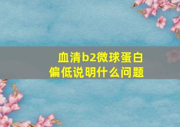 血清b2微球蛋白偏低说明什么问题