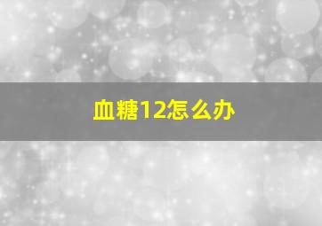 血糖12怎么办