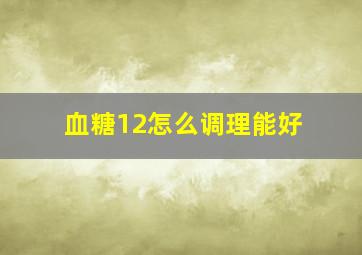 血糖12怎么调理能好