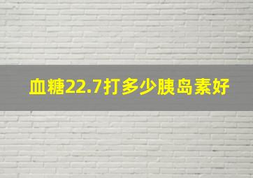 血糖22.7打多少胰岛素好