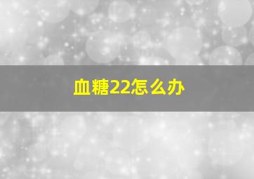 血糖22怎么办