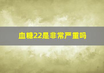 血糖22是非常严重吗