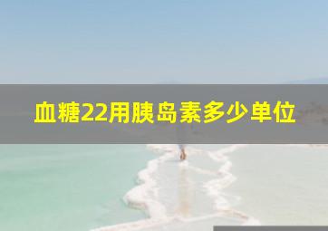 血糖22用胰岛素多少单位