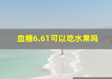 血糖6.61可以吃水果吗