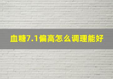 血糖7.1偏高怎么调理能好