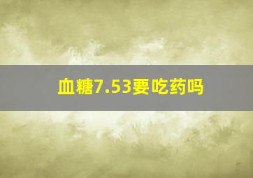 血糖7.53要吃药吗