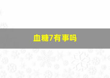 血糖7有事吗