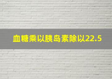 血糖乘以胰岛素除以22.5