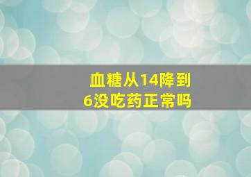 血糖从14降到6没吃药正常吗