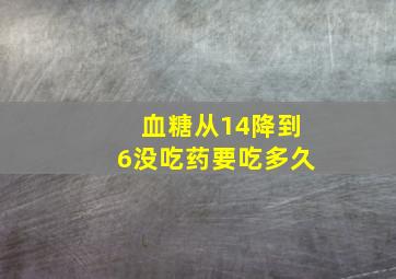 血糖从14降到6没吃药要吃多久