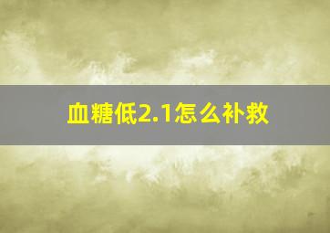 血糖低2.1怎么补救