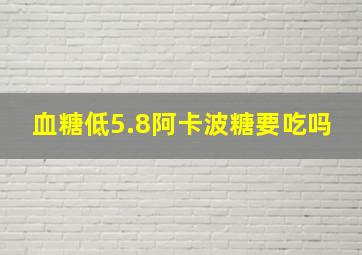 血糖低5.8阿卡波糖要吃吗