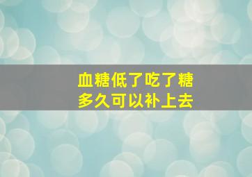 血糖低了吃了糖多久可以补上去