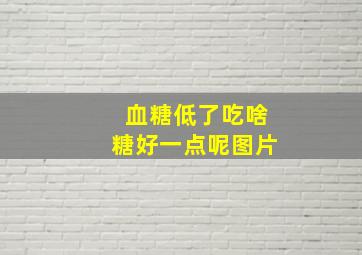 血糖低了吃啥糖好一点呢图片