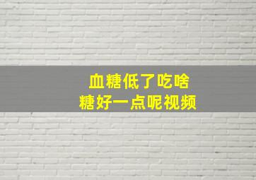 血糖低了吃啥糖好一点呢视频