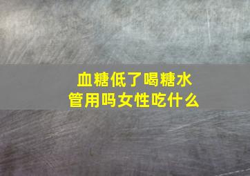 血糖低了喝糖水管用吗女性吃什么