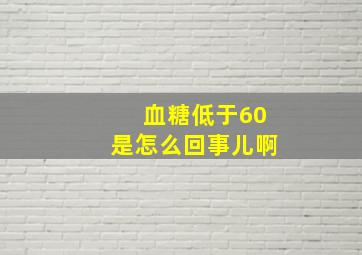 血糖低于60是怎么回事儿啊