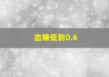 血糖低到0.6