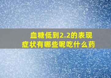 血糖低到2.2的表现症状有哪些呢吃什么药