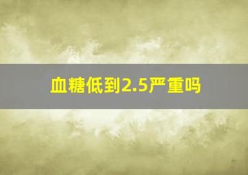 血糖低到2.5严重吗