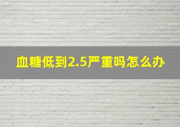 血糖低到2.5严重吗怎么办