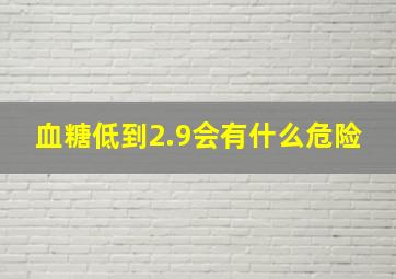 血糖低到2.9会有什么危险