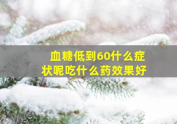 血糖低到60什么症状呢吃什么药效果好