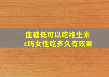 血糖低可以吃维生素c吗女性吃多久有效果