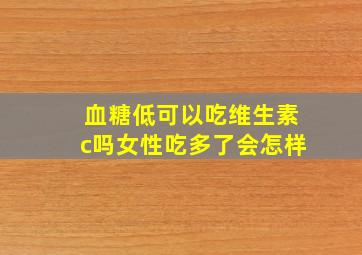 血糖低可以吃维生素c吗女性吃多了会怎样